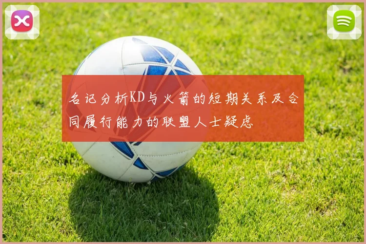 名记分析KD与火箭的短期关系及合同履行能力的联盟人士疑虑