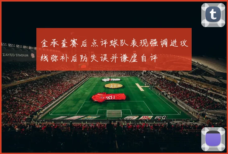 金承奎赛后点评球队表现强调进攻线弥补后防失误并谦虚自评