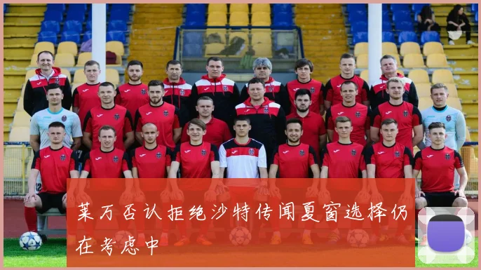 莱万否认拒绝沙特传闻夏窗选择仍在考虑中