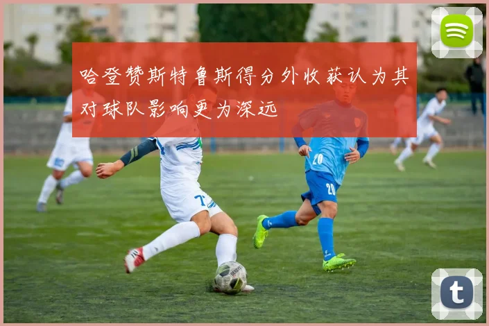哈登赞斯特鲁斯得分外收获认为其对球队影响更为深远