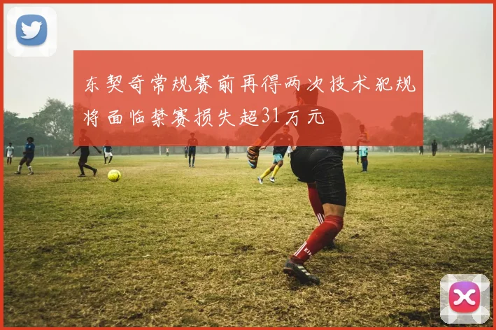 东契奇常规赛前再得两次技术犯规将面临禁赛损失超31万元