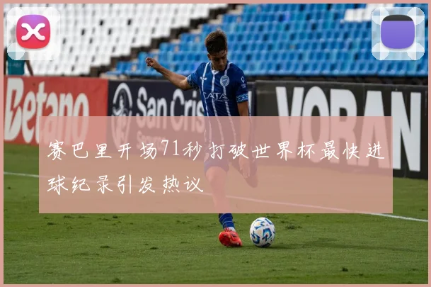 赛巴里开场71秒打破世界杯最快进球纪录引发热议