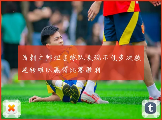 马刺主帅坦言球队表现不佳多次被逆转难以赢得比赛胜利