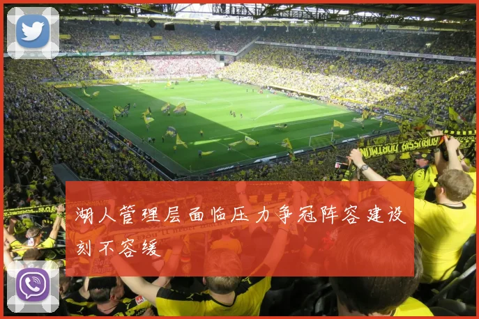 湖人管理层面临压力争冠阵容建设刻不容缓