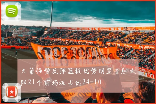 火箭强势反弹篮板优势明显净胜太阳21个前场板占优24-10