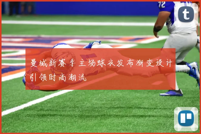 曼城新赛季主场球衣发布渐变设计引领时尚潮流