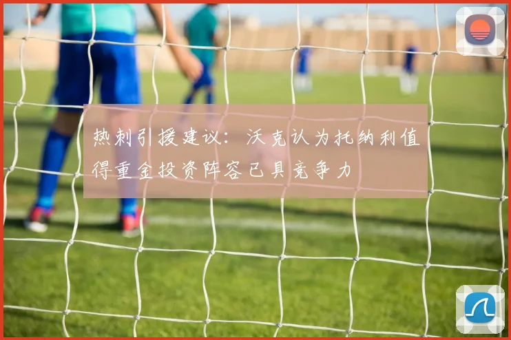 热刺引援建议：沃克认为托纳利值得重金投资阵容已具竞争力