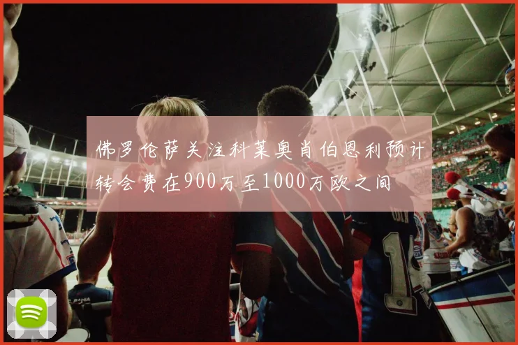 佛罗伦萨关注科莱奥肖伯恩利预计转会费在900万至1000万欧之间