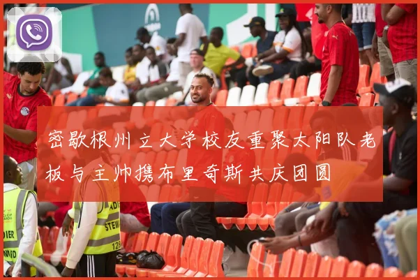 密歇根州立大学校友重聚太阳队老板与主帅携布里奇斯共庆团圆